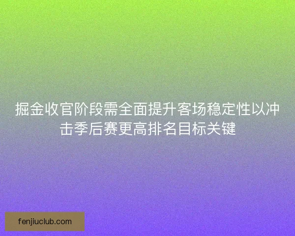 掘金收官阶段需全面提升客场稳定性以冲击季后赛更高排名目标关键