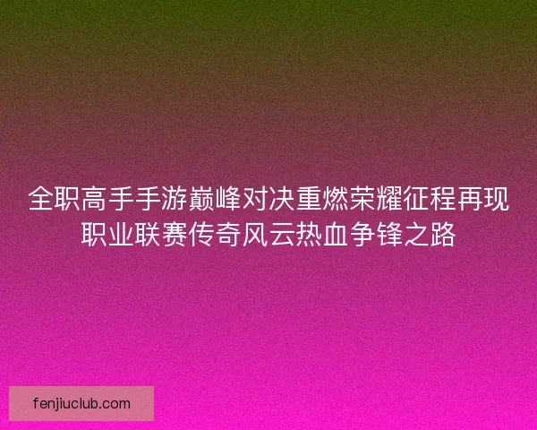 全职高手手游巅峰对决重燃荣耀征程再现职业联赛传奇风云热血争锋之路
