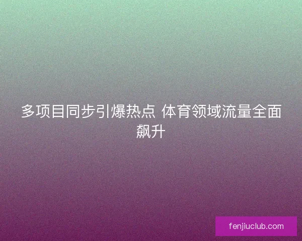 多项目同步引爆热点 体育领域流量全面飙升