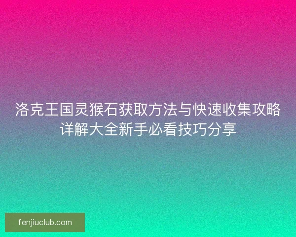 洛克王国灵猴石获取方法与快速收集攻略详解大全新手必看技巧分享