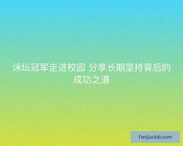 泳坛冠军走进校园 分享长期坚持背后的成功之道