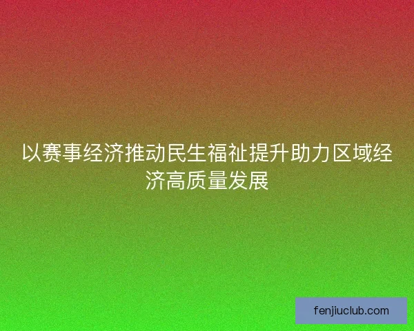 以赛事经济推动民生福祉提升助力区域经济高质量发展
