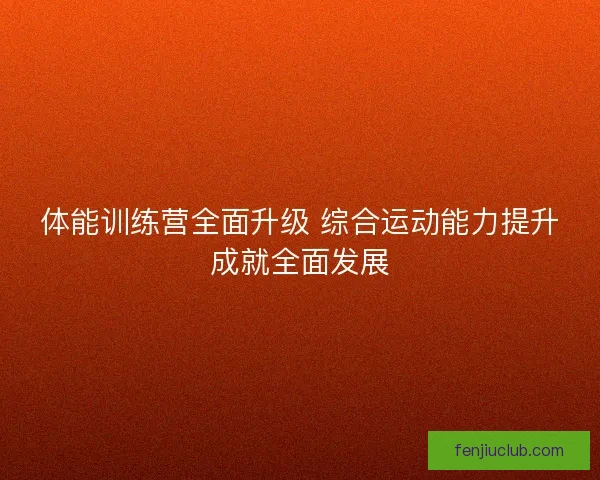 体能训练营全面升级 综合运动能力提升成就全面发展