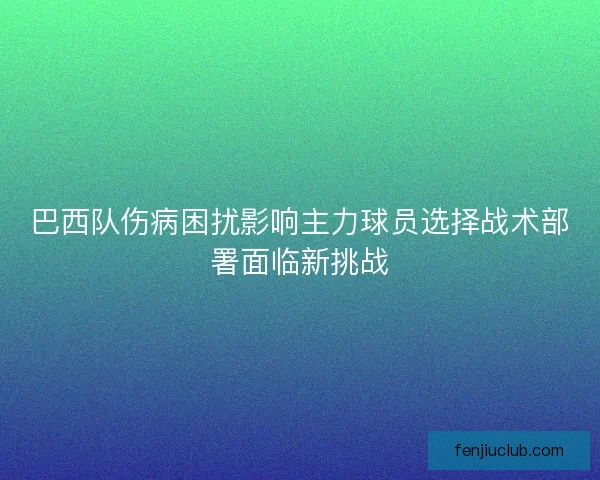 巴西队伤病困扰影响主力球员选择战术部署面临新挑战